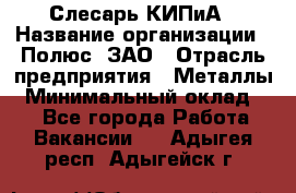 Слесарь КИПиА › Название организации ­ Полюс, ЗАО › Отрасль предприятия ­ Металлы › Минимальный оклад ­ 1 - Все города Работа » Вакансии   . Адыгея респ.,Адыгейск г.